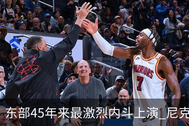 东部45年来最激烈内斗上演 尼克斯想卫冕难如登天？