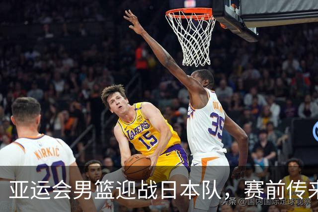 亚运会男篮迎战日本队，赛前传来4好消息和2坏消息，中国男篮冲击胜利有望，郭士强压力大